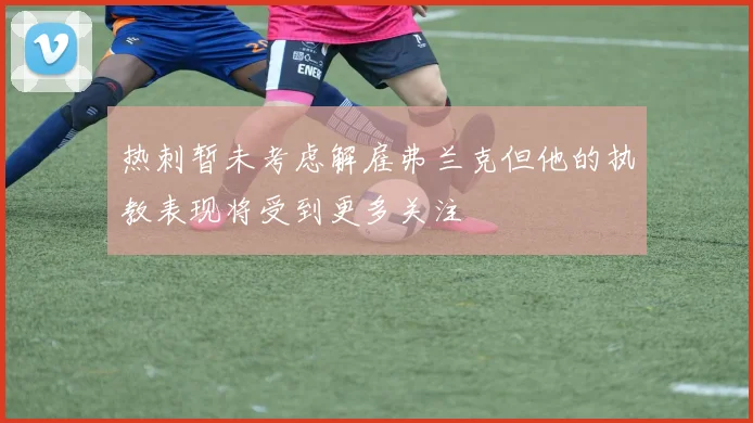 热刺暂未考虑解雇弗兰克但他的执教表现将受到更多关注