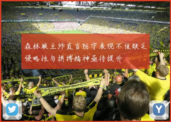 森林狼主帅直言防守表现不佳缺乏侵略性与拼搏精神亟待提升
