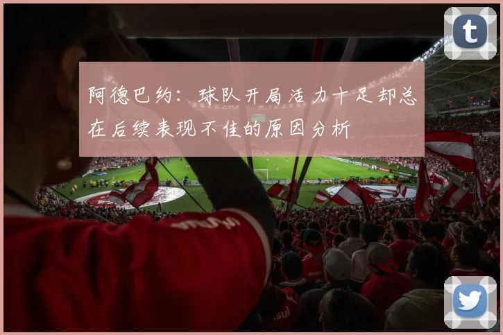 阿德巴约：球队开局活力十足却总在后续表现不佳的原因分析