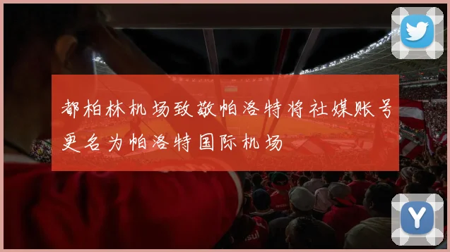 都柏林机场致敬帕洛特将社媒账号更名为帕洛特国际机场