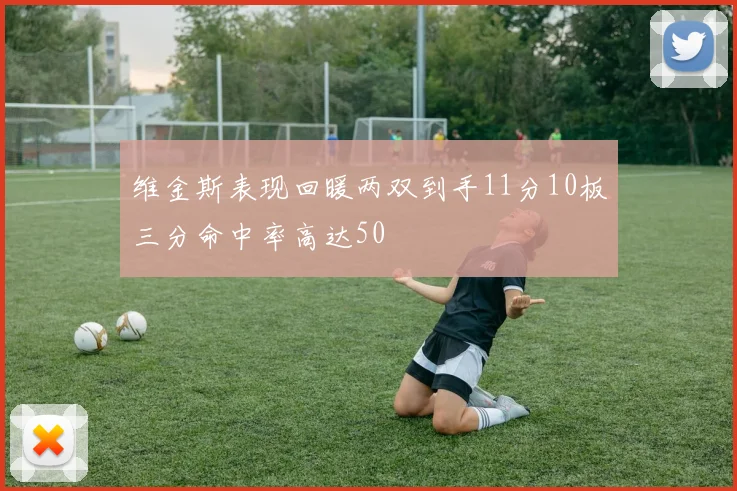 维金斯表现回暖两双到手11分10板三分命中率高达50