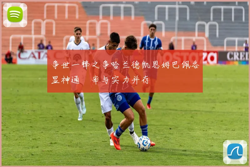争世一锋之争哈兰德凯恩姆巴佩各显神通効率与实力并存