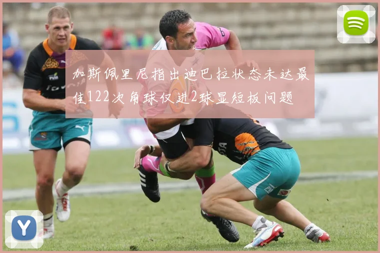 加斯佩里尼指出迪巴拉状态未达最佳122次角球仅进2球显短板问题