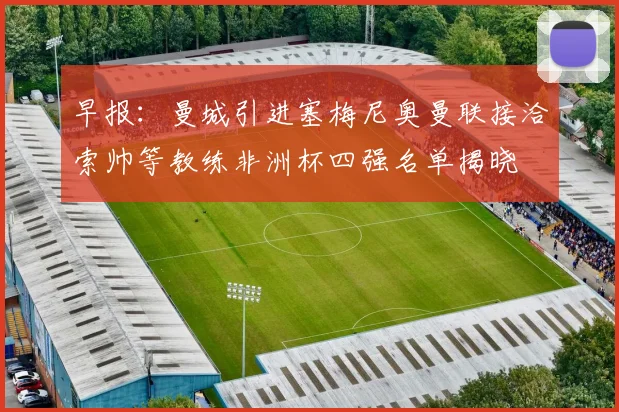 早报：曼城引进塞梅尼奥曼联接洽索帅等教练非洲杯四强名单揭晓