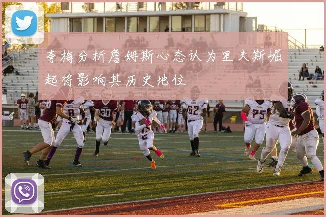 夸梅分析詹姆斯心态认为里夫斯崛起将影响其历史地位