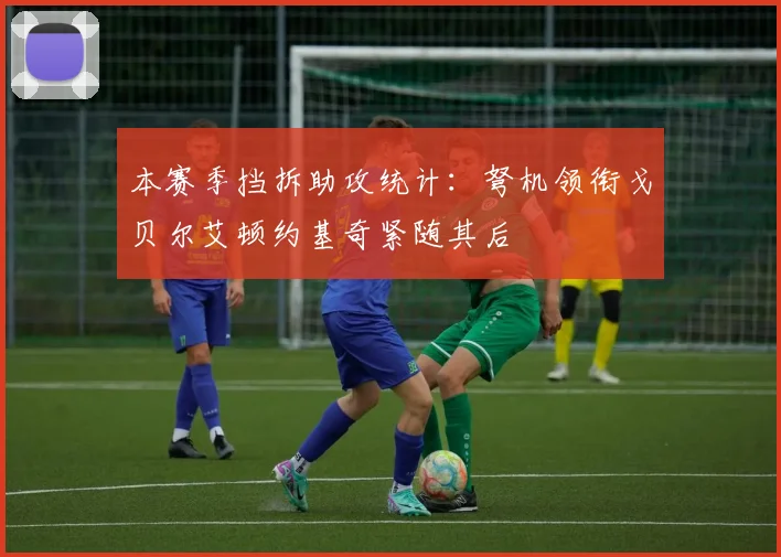 本赛季挡拆助攻统计：弩机领衔戈贝尔艾顿约基奇紧随其后